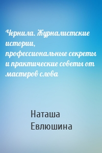 Чернила. Журналистские истории, профессиональные секреты и практические советы от мастеров слова