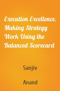 Execution Excellence. Making Strategy Work Using the Balanced Scorecard