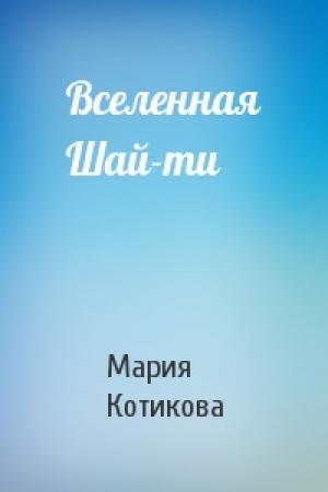 Обложка книги «Вселенная Шай-ти» — Мария Вячеславовна Котикова