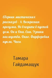 Сборник мистических рассказов – 4. Воскресная прогулка. Не входите в пустой дом. Он и Она. Сын. Узники наследства. Окно. Фарфоровая кукла. Часы