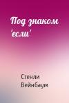Стенли Вейнбаум - Под знаком 'если'