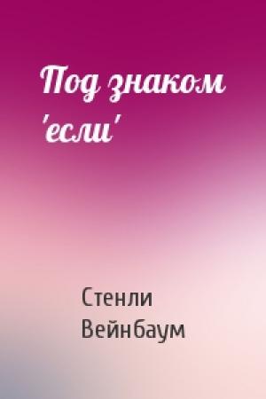 Обложка книги «Под знаком 'если'» — Стенли Вейнбаум