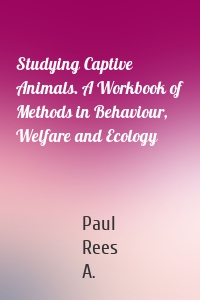 Studying Captive Animals. A Workbook of Methods in Behaviour, Welfare and Ecology