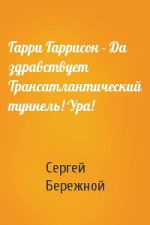 Обложка книги «Гарри Гаррисон - Да здравствует Трансатлантический туннель! Ура!» — Сергей Бережной