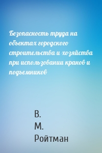 Безопасность труда на объектах городского строительства и хозяйства при использовании кранов и подъемников