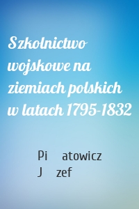 Szkolnictwo wojskowe na ziemiach polskich w latach 1795-1832