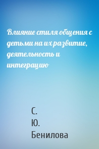 Влияние стиля общения с детьми на их развитие, деятельность и интеграцию