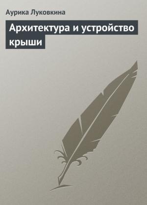 Обложка книги «Архитектура и устройство крыши» — Аурика Луковкина