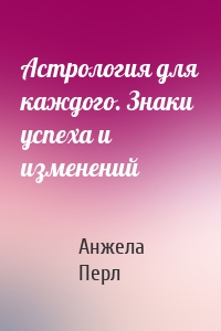 Астрология для каждого. Знаки успеха и изменений