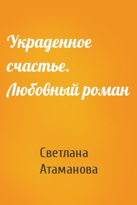 Украденное счастье. Любовный роман