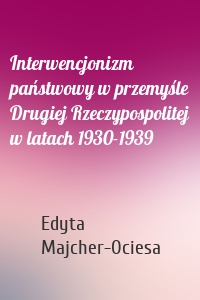 Interwencjonizm państwowy w przemyśle Drugiej Rzeczypospolitej w latach 1930-1939