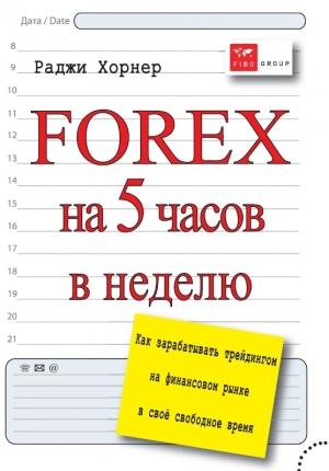 Обложка книги «FOREX на 5 часов в неделю. Как зарабатывать трейдингом на финансовом рынке в свое свободное время» — Раджи Хорнер