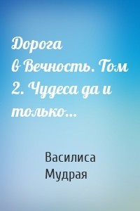 Дорога в Вечность. Том 2. Чудеса да и только…