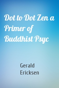 Dot to Dot Zen a Primer of Buddhist Psyc