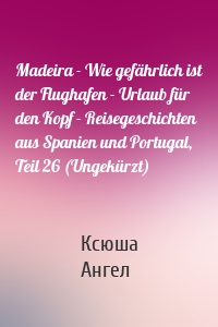 Madeira - Wie gefährlich ist der Flughafen - Urlaub für den Kopf - Reisegeschichten aus Spanien und Portugal, Teil 26 (Ungekürzt)