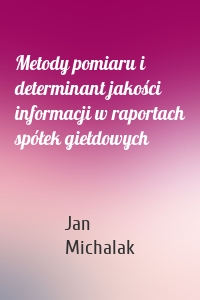 Metody pomiaru i determinant jakości informacji w raportach spółek giełdowych