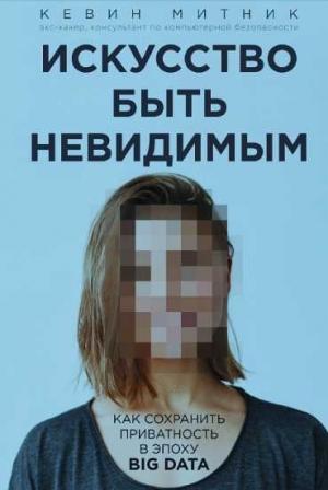 Обложка книги «Искусство быть невидимым: как сохранить приватность в эпоху Big Data» — Кевин Митник