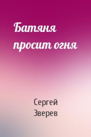 Обложка книги «Батяня просит огня» — Сергей Зверев