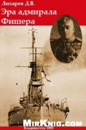 Обложка книги «Эра Адмирала Фишера.  Политическая биография реформатора британского флота» — Дмитрий Лихарев