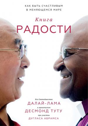 Обложка книги «Книга радости. Как быть счастливым в меняющемся мире» — Тензин Гьяцо, Десмонд Туту, Дуглас Абрамс