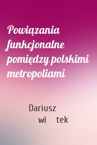 Powiązania funkcjonalne pomiędzy polskimi metropoliami