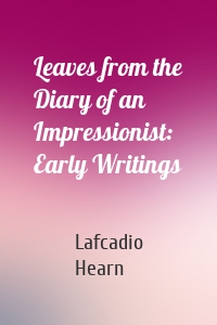 Leaves from the Diary of an Impressionist: Early Writings