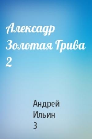 Обложка книги «Алексадр Золотая Грива 2» — Андрей Ильин 3