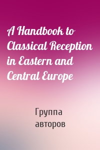 A Handbook to Classical Reception in Eastern and Central Europe