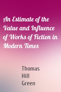 An Estimate of the Value and Influence of Works of Fiction in Modern Times