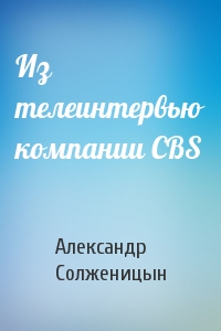 Александр Солженицын - Из телеинтервью компании CBS
