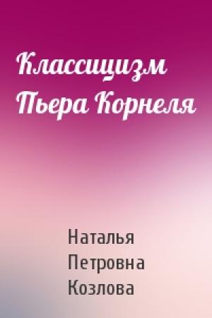 Обложка книги «Классицизм Пьера Корнеля» — Наталья Петровна Козлова