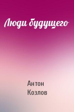 Обложка книги «Люди будущего» — Антон Козлов