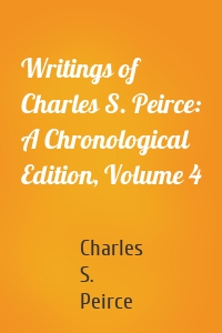 Writings of Charles S. Peirce: A Chronological Edition, Volume 4