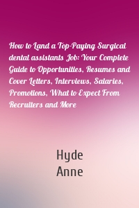 How to Land a Top-Paying Surgical dental assistants Job: Your Complete Guide to Opportunities, Resumes and Cover Letters, Interviews, Salaries, Promotions, What to Expect From Recruiters and More