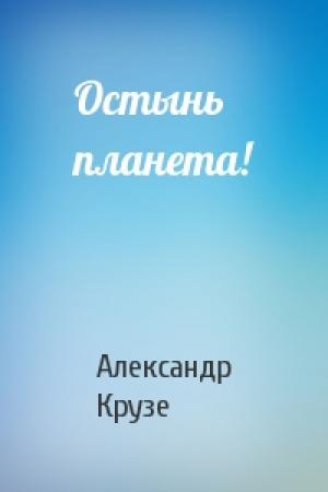 Обложка книги «Остынь планета!» — Александр Крузе
