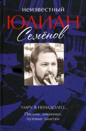 Обложка книги «Умру я ненадолго... Письма, дневники, путевые заметки» — Юлиан Семенов, Ольга Семенова