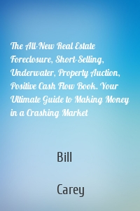 The All-New Real Estate Foreclosure, Short-Selling, Underwater, Property Auction, Positive Cash Flow Book. Your Ultimate Guide to Making Money in a Crashing Market