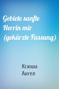 Gebiete sanfte Herrin mir (gekürzte Fassung)