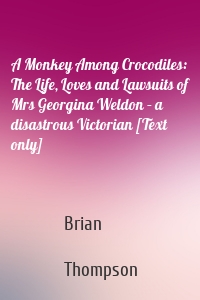 A Monkey Among Crocodiles: The Life, Loves and Lawsuits of Mrs Georgina Weldon – a disastrous Victorian [Text only]