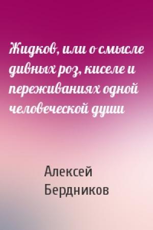 Обложка книги «Жидков, или о смысле дивных роз, киселе и переживаниях одной человеческой души» — Алексей Бердников