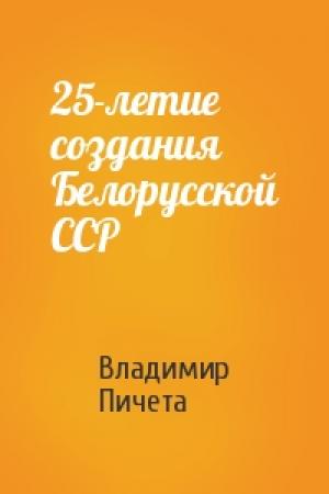 Обложка книги «25-летие создания Белорусской ССР» — Владимир Пичета