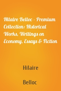 Hilaire Belloc - Premium Collection: Historical Works, Writings on Economy, Essays & Fiction