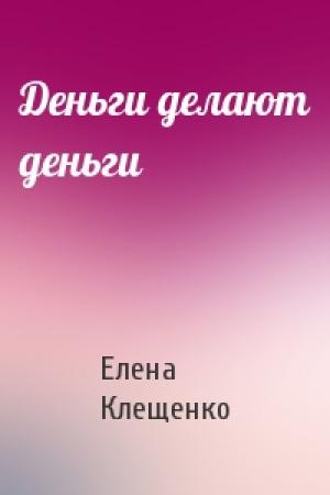 Обложка книги «Деньги делают деньги» — Елена Клещенко