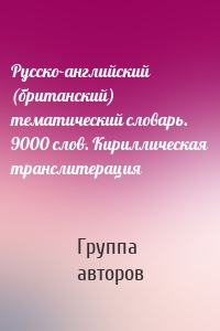 Русско-английский (британский) тематический словарь. 9000 слов. Кириллическая транслитерация