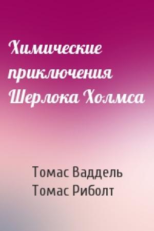 Обложка книги «Химические приключения Шерлока Холмса» — Томас Ваддель, Томас Риболт