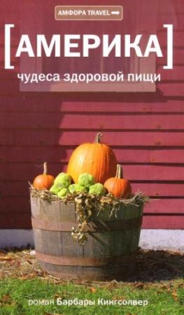 Обложка книги «Америка. Чудеса здоровой пищи» — Барбара Кингсолвер