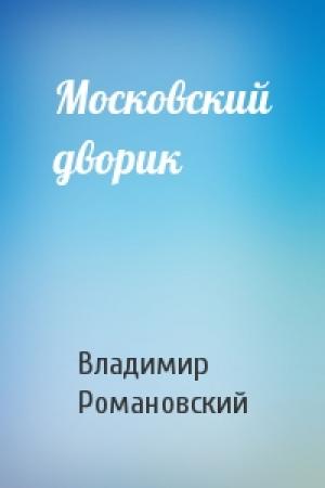 Обложка книги «Московский дворик» — Владимир Романовский