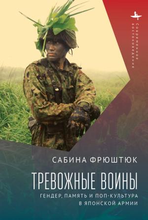 Обложка книги «Тревожные воины. Гендер, память и поп-культура в японской армии» — Сабина Фрюштюк