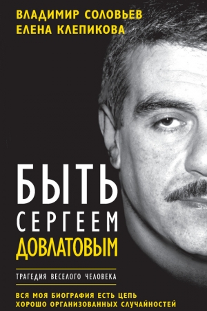 Обложка книги «Быть Сергеем Довлатовым. Трагедия веселого человека» — Владимир Соловьев, Елена Клепикова