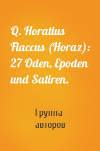 Q. Horatius Flaccus (Horaz): 27 Oden, Epoden und Satiren.